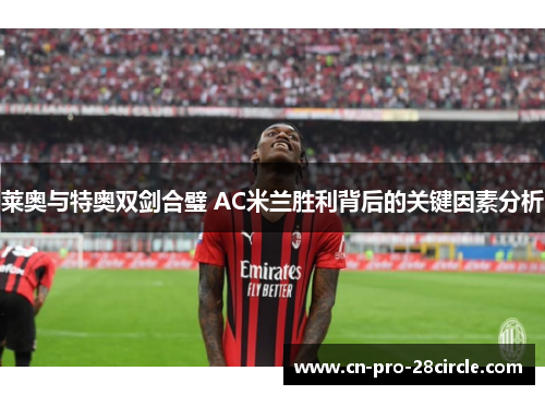 莱奥与特奥双剑合璧 AC米兰胜利背后的关键因素分析 莱奥与特奥双剑合璧 AC米兰胜利背后的关键因素分析