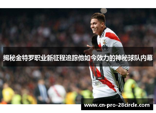 揭秘金特罗职业新征程追踪他如今效力的神秘球队内幕 揭秘金特罗职业新征程追踪他如今效力的神秘球队内幕