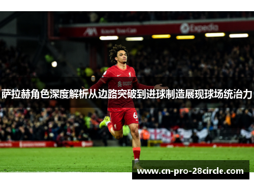 萨拉赫角色深度解析从边路突破到进球制造展现球场统治力