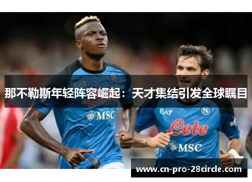 那不勒斯年轻阵容崛起:天才集结引发全球瞩目 那不勒斯年轻阵容崛起:天才集结引发全球瞩目