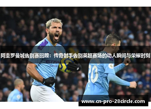 阿圭罗曼城告别赛回顾：传奇射手告别英超赛场的动人瞬间与荣耀时刻