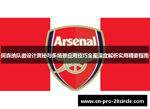 阿森纳队徽设计奥秘与多场景应用技巧全面深度解析实用精要指南
