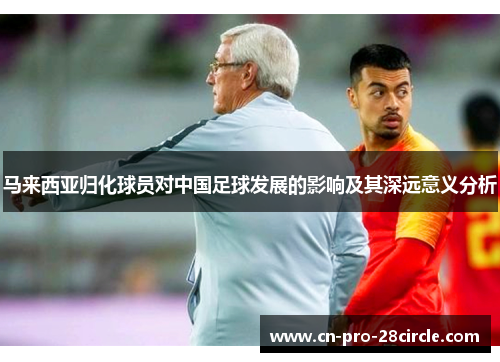 马来西亚归化球员对中国足球发展的影响及其深远意义分析