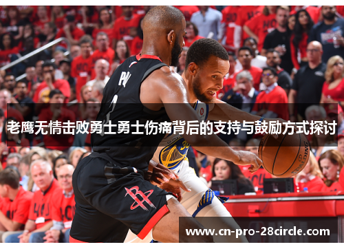 老鹰无情击败勇士勇士伤痛背后的支持与鼓励方式探讨 老鹰无情击败勇士勇士伤痛背后的支持与鼓励方式探讨