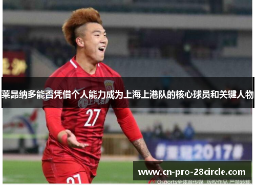 莱昂纳多能否凭借个人能力成为上海上港队的核心球员和关键人物 莱昂纳多能否凭借个人能力成为上海上港队的核心球员和关键人物