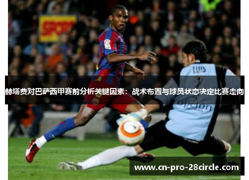 赫塔费对巴萨西甲赛前分析关键因素:战术布置与球员状态决定比赛走向 赫塔费对巴萨西甲赛前分析关键因素:战术布置与球员状态决定比赛走向
