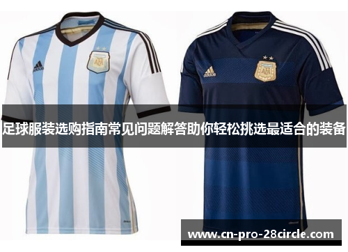足球服装选购指南常见问题解答助你轻松挑选最适合的装备