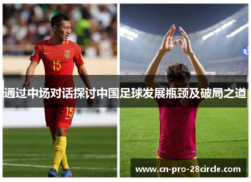 通过中场对话探讨中国足球发展瓶颈及破局之道