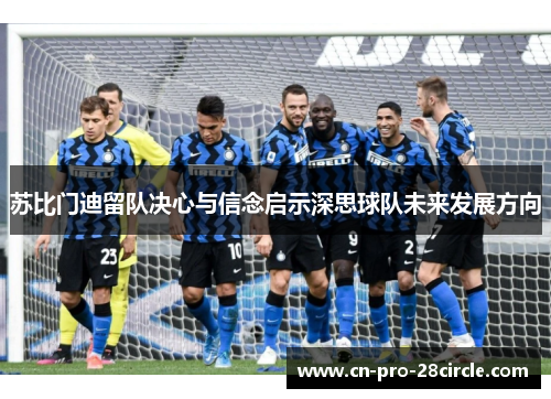 苏比门迪留队决心与信念启示深思球队未来发展方向