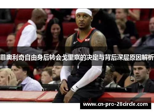 菲奥利奇自由身后转会戈里察的决定与背后深层原因解析