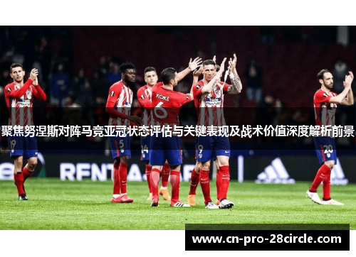 聚焦努涅斯对阵马竞亚冠状态评估与关键表现及战术价值深度解析前景