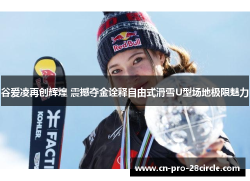 谷爱凌再创辉煌 震撼夺金诠释自由式滑雪U型场地极限魅力