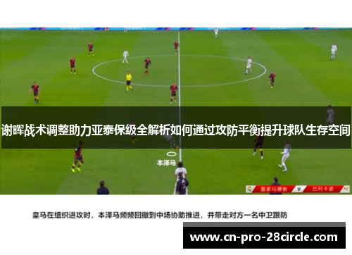 谢晖战术调整助力亚泰保级全解析如何通过攻防平衡提升球队生存空间