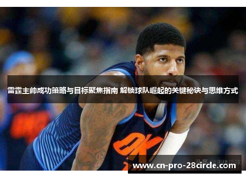 雷霆主帅成功策略与目标聚焦指南 解锁球队崛起的关键秘诀与思维方式 雷霆主帅成功策略与目标聚焦指南 解锁球队崛起的关键秘诀与思维方式