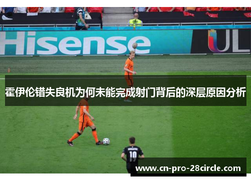 霍伊伦错失良机为何未能完成射门背后的深层原因分析 霍伊伦错失良机为何未能完成射门背后的深层原因分析