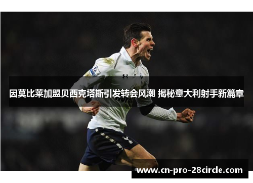 因莫比莱加盟贝西克塔斯引发转会风潮 揭秘意大利射手新篇章